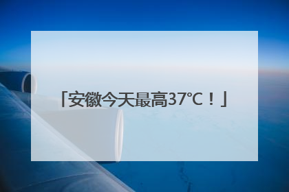 安徽今天最高37℃！