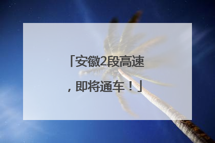 安徽2段高速，即将通车！