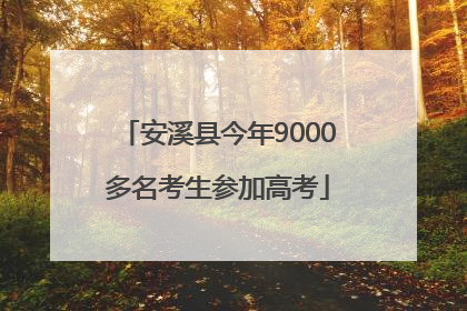 安溪县今年9000多名考生参加高考