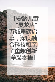 安踏儿童“灵龙店”五城重磅启幕，深度融合科技和亲子童趣创新童装零售