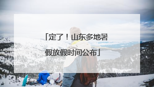 定了！山东多地暑假放假时间公布