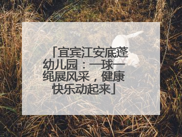 宜宾江安底蓬幼儿园：一球一绳展风采，健康快乐动起来