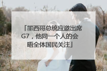 墨西哥总统应邀出席G7，他同一个人的会晤全体国民关注