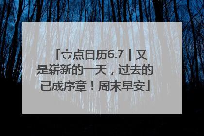 壹点日历6.7｜又是崭新的一天，过去的已成序章！周末早安