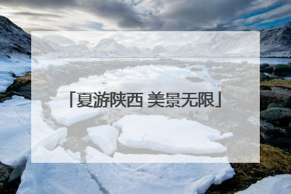 夏游陕西 美景无限