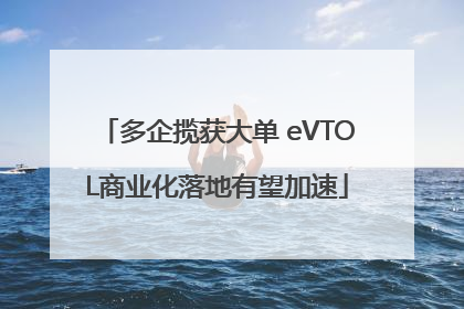 多企揽获大单 eVTOL商业化落地有望加速