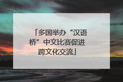 多国举办“汉语桥”中文比赛促进跨文化交流