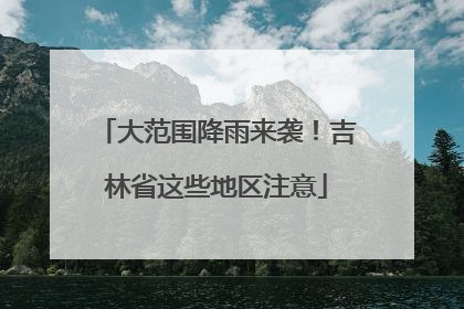 大范围降雨来袭！吉林省这些地区注意