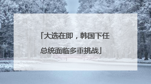 大选在即，韩国下任总统面临多重挑战