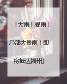 大雨！暴雨！局部大暴雨！即将抵达福州