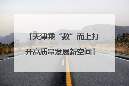 天津乘“数”而上打开高质量发展新空间