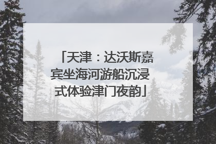 天津：达沃斯嘉宾坐海河游船沉浸式体验津门夜韵