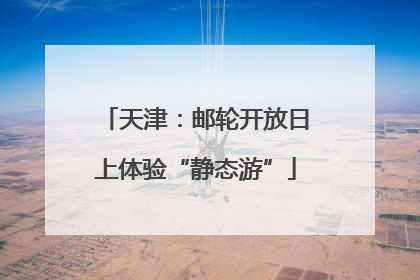 天津：邮轮开放日上体验“静态游”