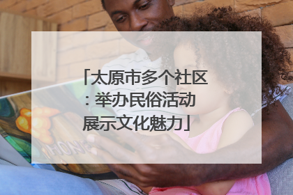 太原市多个社区：举办民俗活动 展示文化魅力
