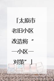 太原市老旧小区改造将“一小区一对策”