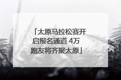 太原马拉松赛开启报名通道 4万跑友将齐聚太原
