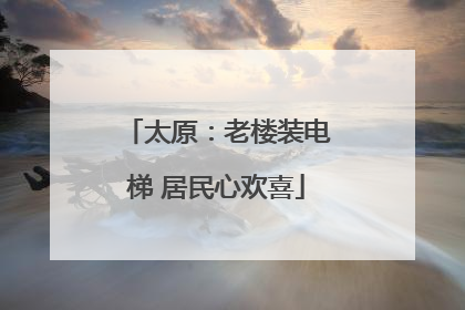 太原：老楼装电梯 居民心欢喜