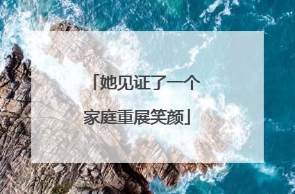 她见证了一个家庭重展笑颜