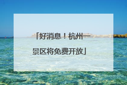 好消息！杭州一景区将免费开放