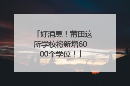 好消息！莆田这所学校将新增6000个学位！