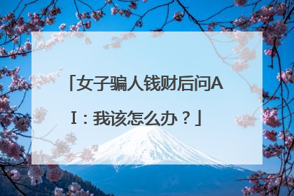 女子骗人钱财后问AI：我该怎么办？