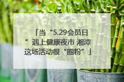 当“5.29会员日”遇上健康夜市 湘潭这场活动很“圈粉”