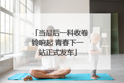 当最后一科收卷铃响起 青春下一站正式发车