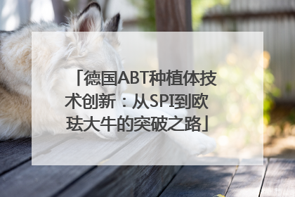 德国ABT种植体技术创新：从SPI到欧珐大牛的突破之路