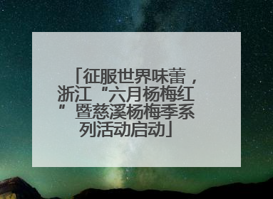 征服世界味蕾，浙江“六月杨梅红”暨慈溪杨梅季系列活动启动