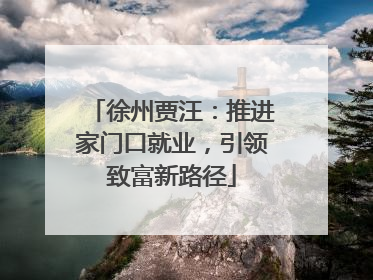 徐州贾汪：推进家门口就业，引领致富新路径