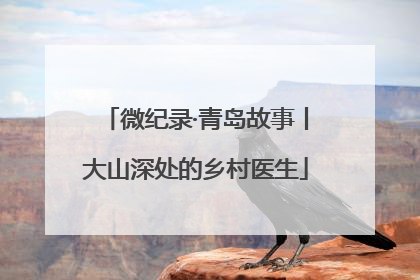 微纪录·青岛故事丨大山深处的乡村医生