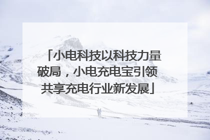 小电科技以科技力量破局，小电充电宝引领共享充电行业新发展
