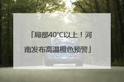 局部40℃以上！河南发布高温橙色预警