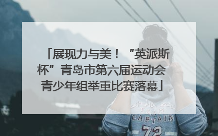 展现力与美！“英派斯杯”青岛市第六届运动会青少年组举重比赛落幕