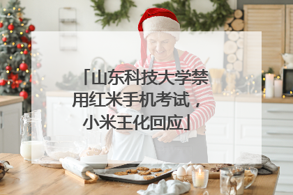 山东科技大学禁用红米手机考试，小米王化回应