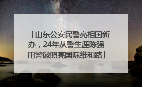 山东公安民警亮相国新办，24年从警生涯陈强用警徽照亮国际维和路