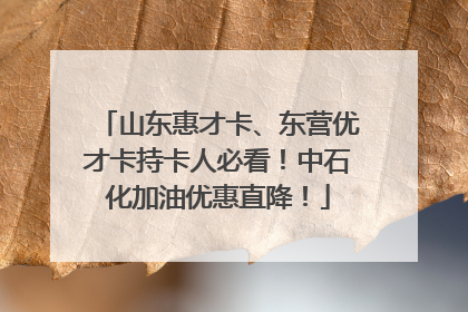 山东惠才卡、东营优才卡持卡人必看！中石化加油优惠直降！