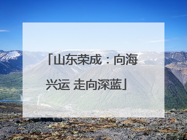 山东荣成：向海兴运 走向深蓝