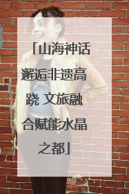 山海神话邂逅非遗高跷 文旅融合赋能水晶之都