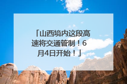 山西境内这段高速将交通管制！6月4日开始！