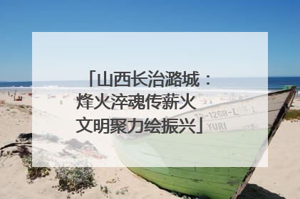 山西长治潞城：烽火淬魂传薪火 文明聚力绘振兴