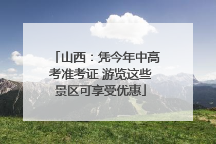 山西：凭今年中高考准考证 游览这些景区可享受优惠