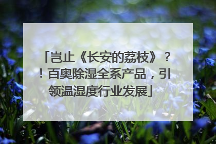 岂止《长安的荔枝》？！百奥除湿全系产品，引领温湿度行业发展