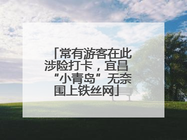 常有游客在此涉险打卡，宜昌“小青岛”无奈围上铁丝网