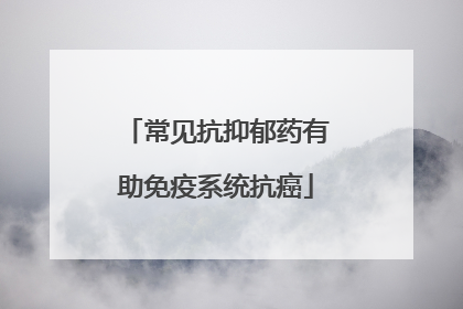 常见抗抑郁药有助免疫系统抗癌