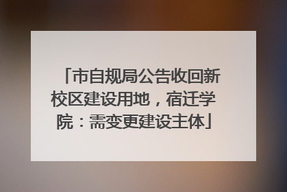 市自规局公告收回新校区建设用地，宿迁学院：需变更建设主体