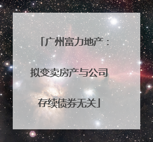 广州富力地产：拟变卖房产与公司存续债券无关