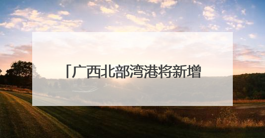 广西北部湾港将新增991米深水岸线 港口吞吐能力劲增