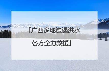 广西多地遭遇洪水 各方全力救援