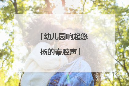 幼儿园响起悠扬的秦腔声